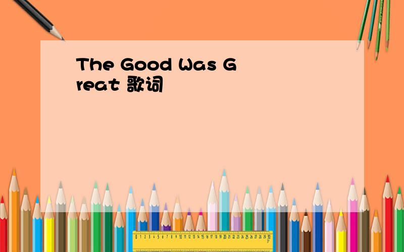 The Good Was Great 歌词