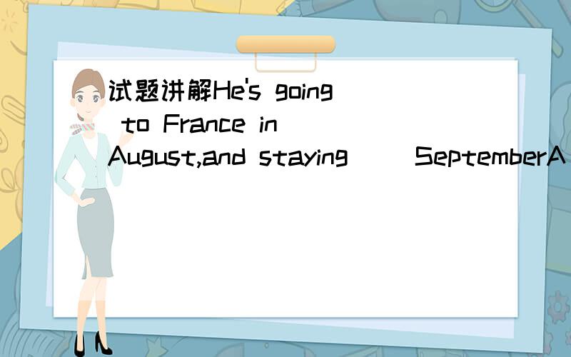 试题讲解He's going to France in August,and staying ()SeptemberA at        B in      C until        D for 答案我觉得应该是C, 但是我记得until不是用于否定句当中吗?