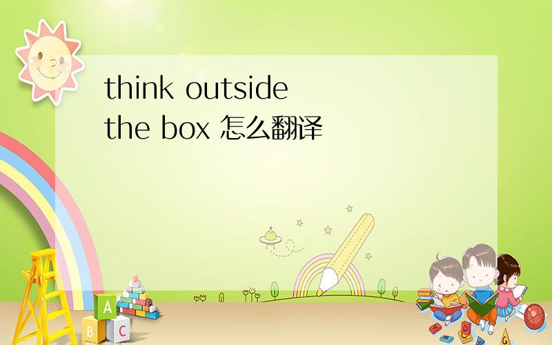 think outside the box 怎么翻译