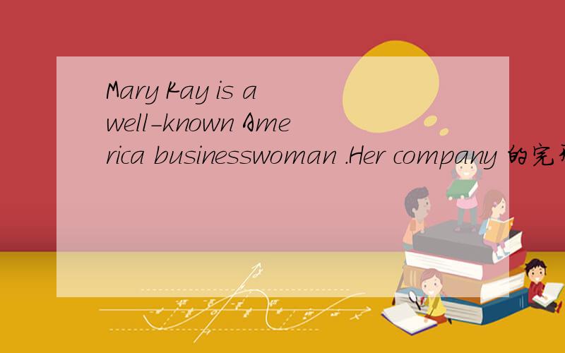 Mary Kay is a well-known America businesswoman .Her company 的完形填空