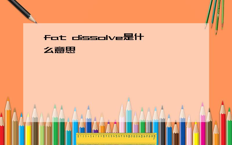 fat dissolve是什么意思