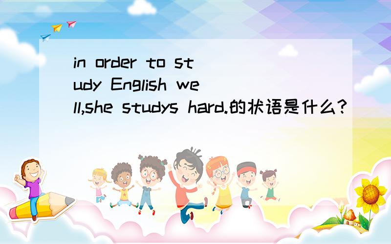 in order to study English well,she studys hard.的状语是什么?