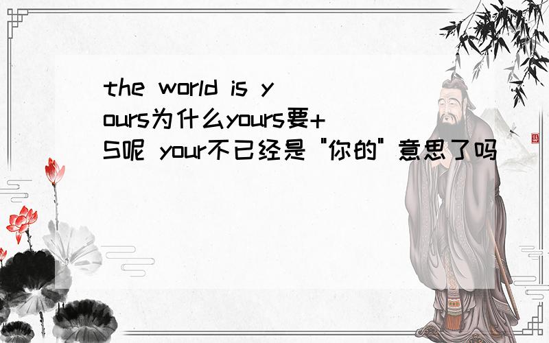 the world is yours为什么yours要+S呢 your不已经是 