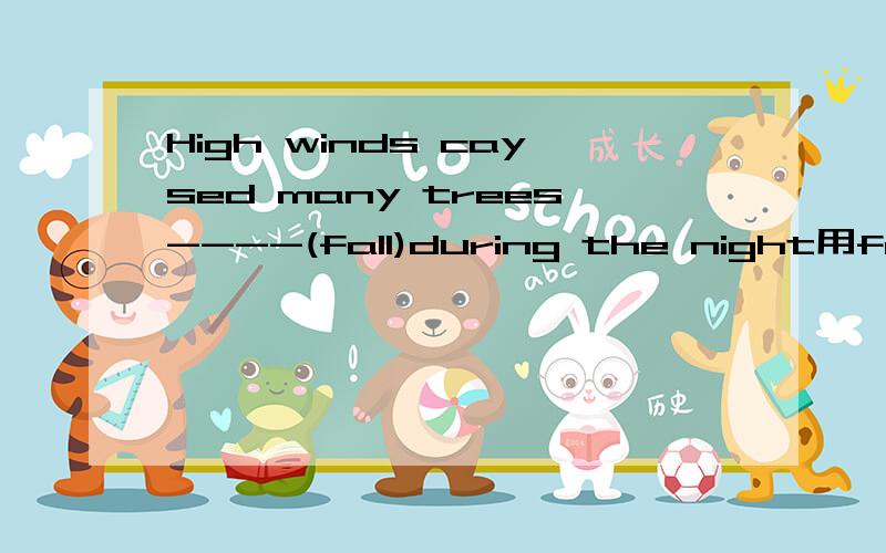 High winds caysed many trees----(fall)during the night用fall的正确形式填空
