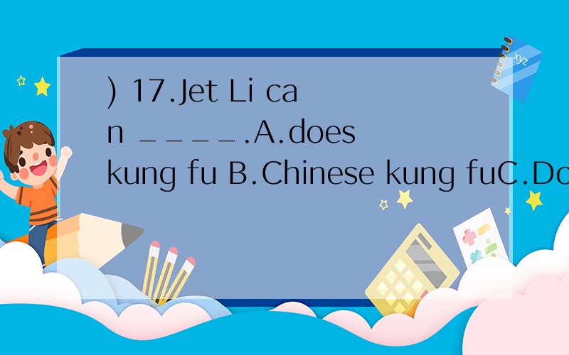 ) 17.Jet Li can ____.A.does kung fu B.Chinese kung fuC.Do Chinese kung fu D do China kung fu