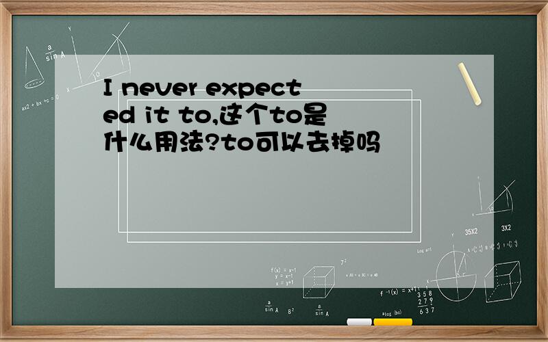 I never expected it to,这个to是什么用法?to可以去掉吗