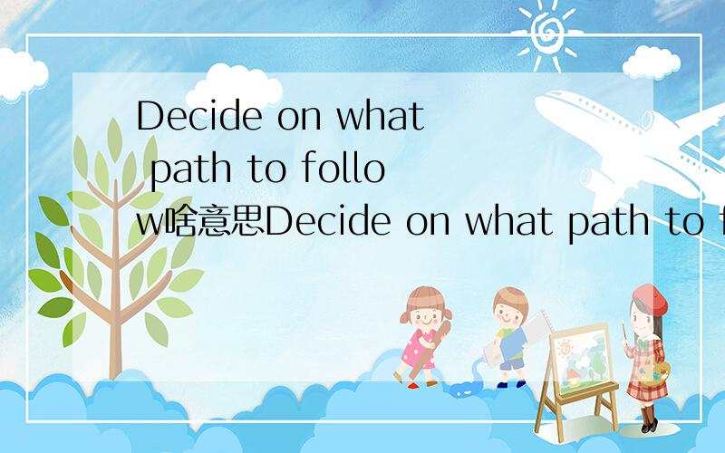 Decide on what path to follow啥意思Decide on what path to follow中文什么意思