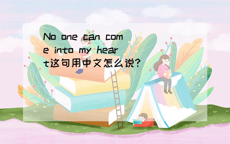 No one can come into my heart这句用中文怎么说?