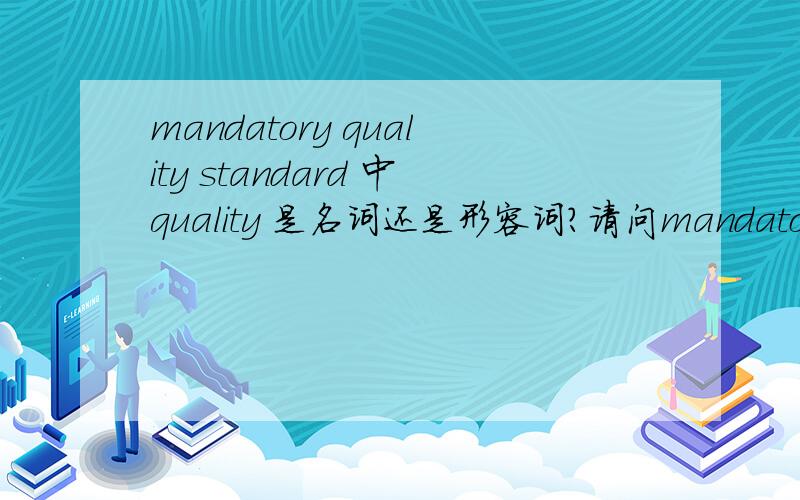 mandatory quality standard 中quality 是名词还是形容词?请问mandatory是形容词,quality是形容词还是名词呢?　standard肯定是名词．