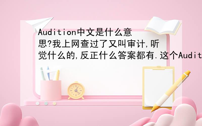 Audition中文是什么意思?我上网查过了又叫审计,听觉什么的,反正什么答案都有.这个Audition是出自于劲舞团的歌手列里的.不过直觉应该不是歌手名字,
