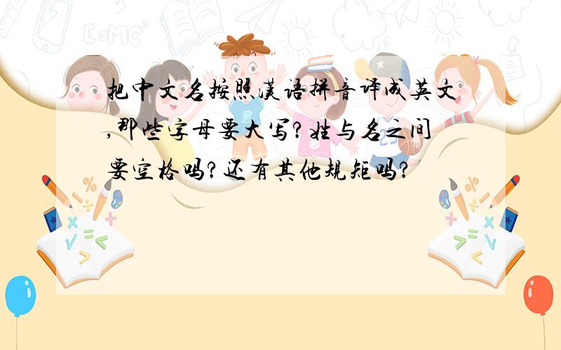 把中文名按照汉语拼音译成英文,那些字母要大写?姓与名之间要空格吗?还有其他规矩吗?