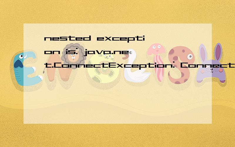nested exception is: java.net.ConnectException: Connection refused这是什么意思啊