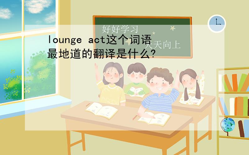 lounge act这个词语最地道的翻译是什么?