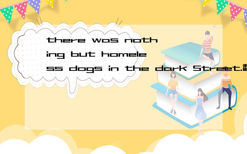 there was nothing but homeless dogs in the dark Street.翻译~