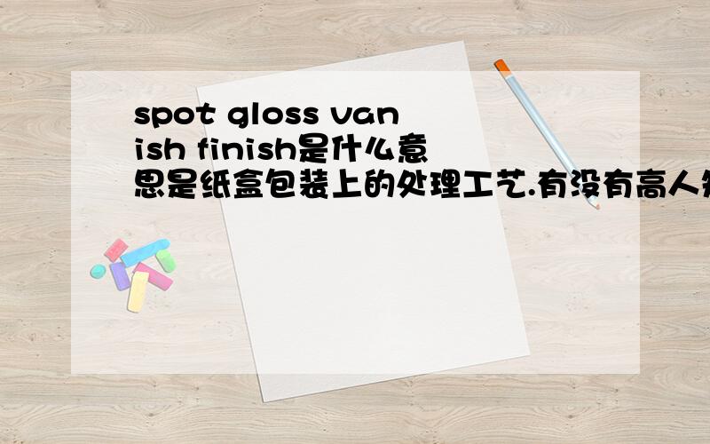 spot gloss vanish finish是什么意思是纸盒包装上的处理工艺.有没有高人知道?谢谢啦.