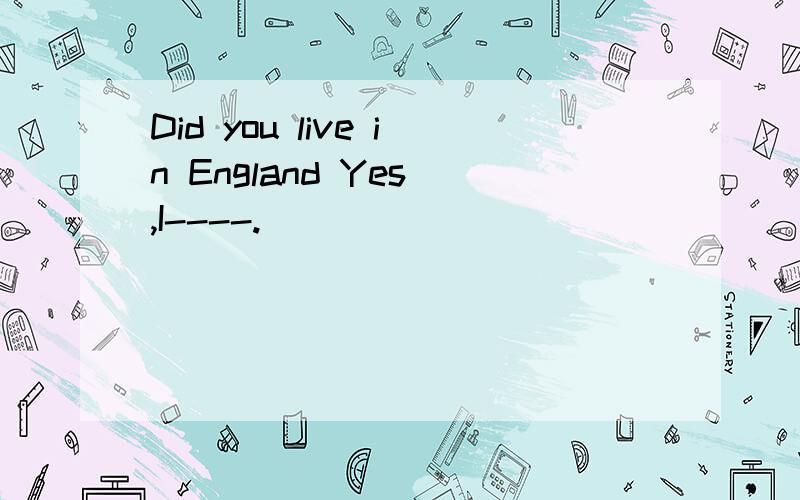 Did you live in England Yes ,I----.