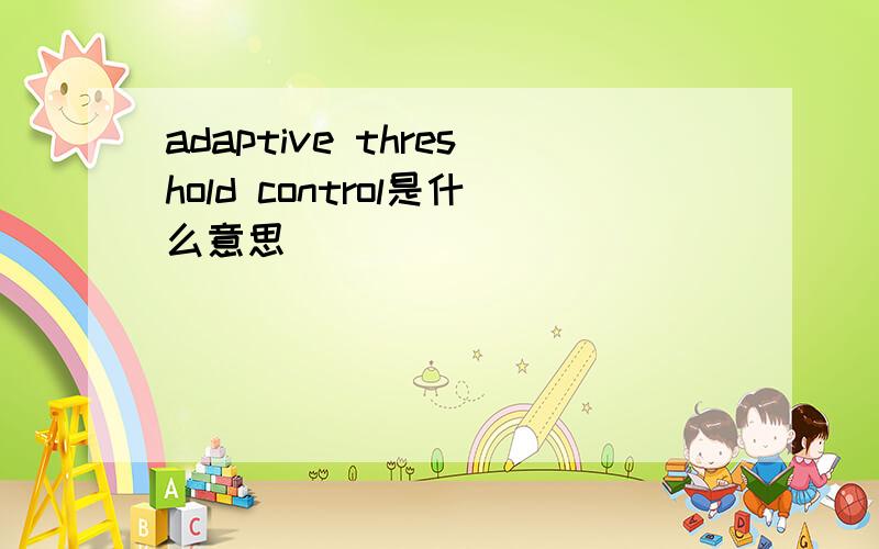 adaptive threshold control是什么意思