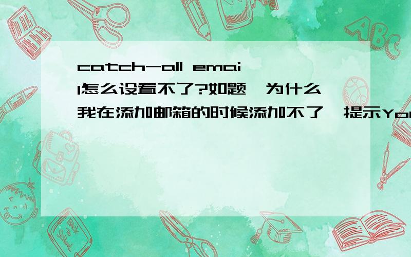 catch-all email怎么设置不了?如题,为什么我在添加邮箱的时候添加不了,提示You cannot add an email address for this domain because the Email Plan(s) for other addresses of the same domain are in a different region.First move all