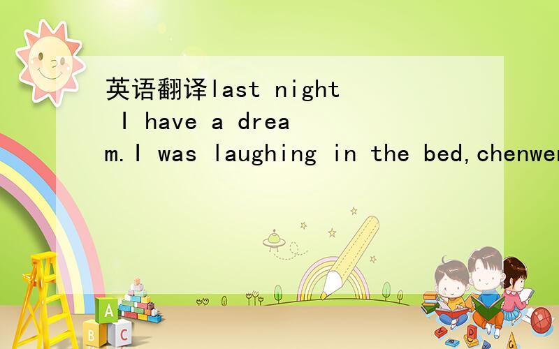 英语翻译last night I have a dream.I was laughing in the bed,chenwenjuan waked up and asking
