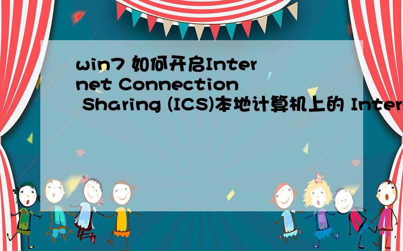 win7 如何开启Internet Connection Sharing (ICS)本地计算机上的 Internet Connection Sharing (ICS) 服务启动后停止.某些服务在未由其他服务或程序使用时将自动停止.