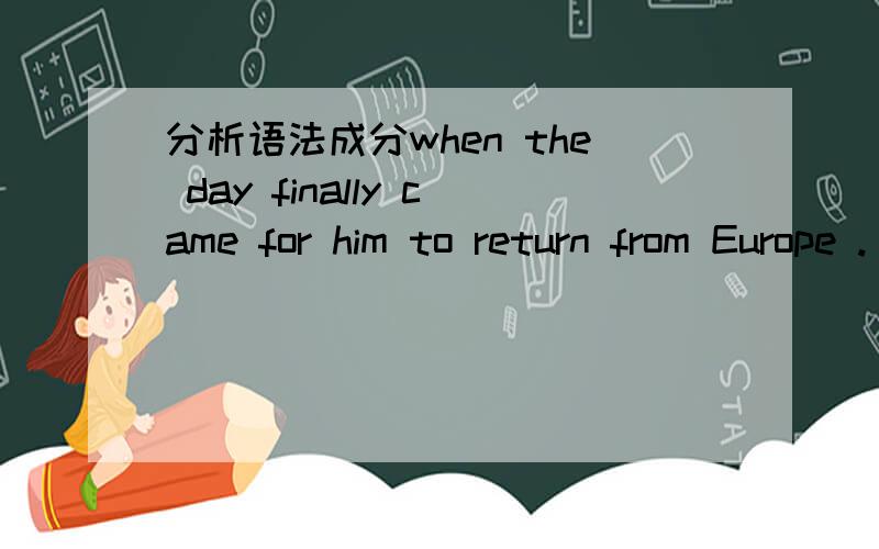 分析语法成分when the day finally came for him to return from Europe .