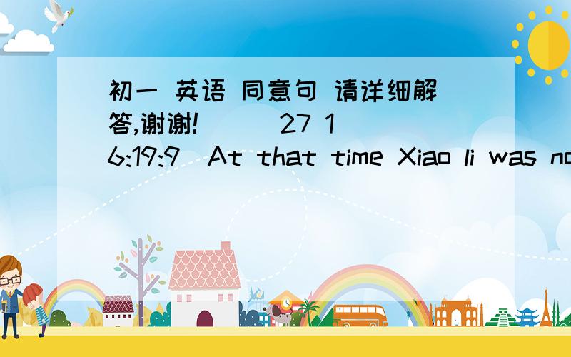 初一 英语 同意句 请详细解答,谢谢!    (27 16:19:9)At that time Xiao li was not old enough to go to school.At that time Xiao li was ______     _______  _______ go to school.