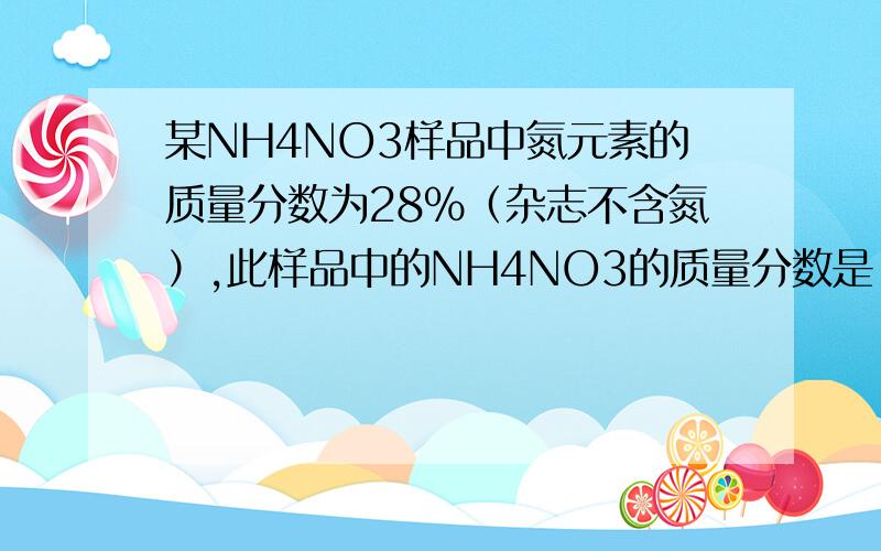 某NH4NO3样品中氮元素的质量分数为28%（杂志不含氮）,此样品中的NH4NO3的质量分数是