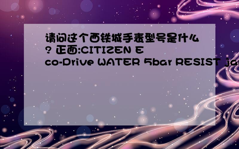 请问这个西铁城手表型号是什么? 正面:CITIZEN Eco-Drive WATER 5bar RESIST japan movt-e111-s070053-ka背面:CITIZEN Eco-Drive citizen watch co.w.r.5barst.steele111-s029511 hsb840301gn-0-s-(箭头)8japan mov`tcased in china