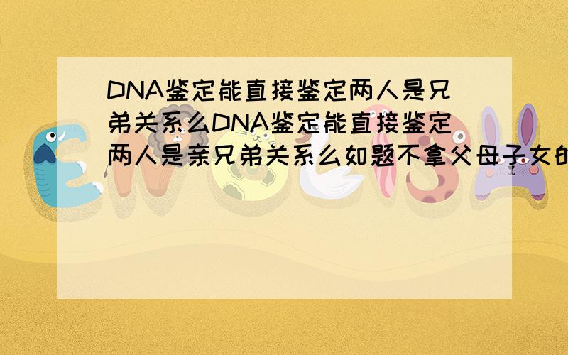 DNA鉴定能直接鉴定两人是兄弟关系么DNA鉴定能直接鉴定两人是亲兄弟关系么如题不拿父母子女的DNA