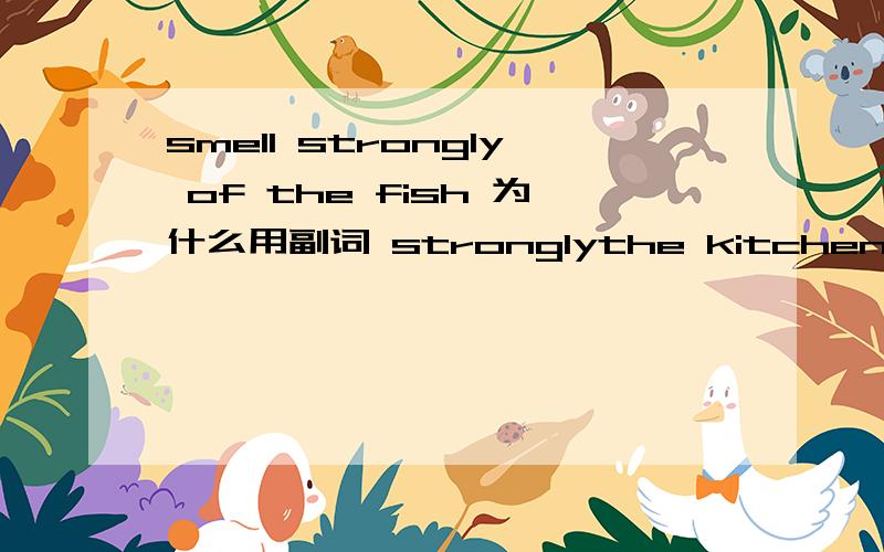 smell strongly of the fish 为什么用副词 stronglythe kitchen smelled strongly of fish