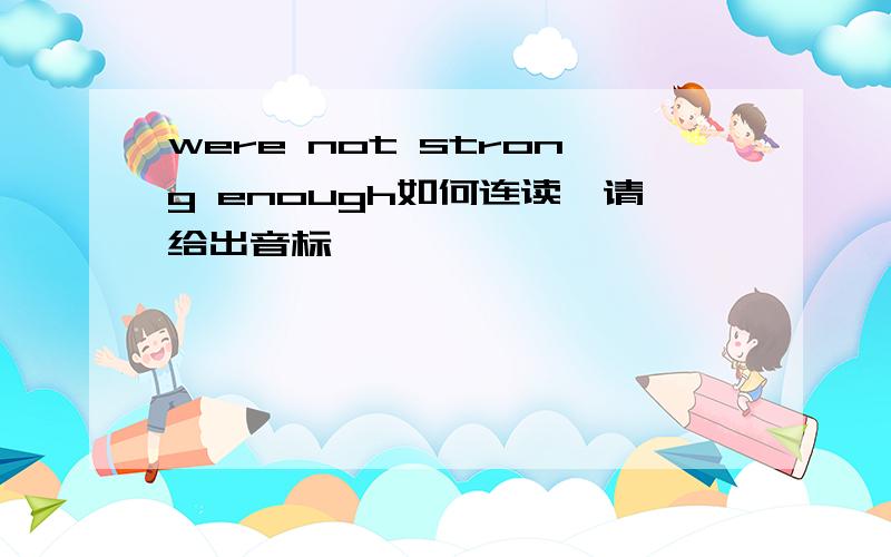 were not strong enough如何连读,请给出音标,