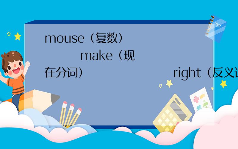mouse（复数）             make（现在分词）                   right（反义词）         this（复数）按要求改变词形