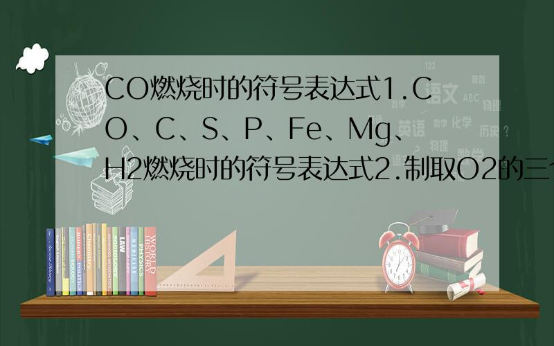 CO燃烧时的符号表达式1.CO、C、S、P、Fe、Mg、H2燃烧时的符号表达式2.制取O2的三个方法3.电解水的符号表达式、原理4.（NH4)2SO4的相对分子质量N、H、S、O的元素质量比N的质量分数