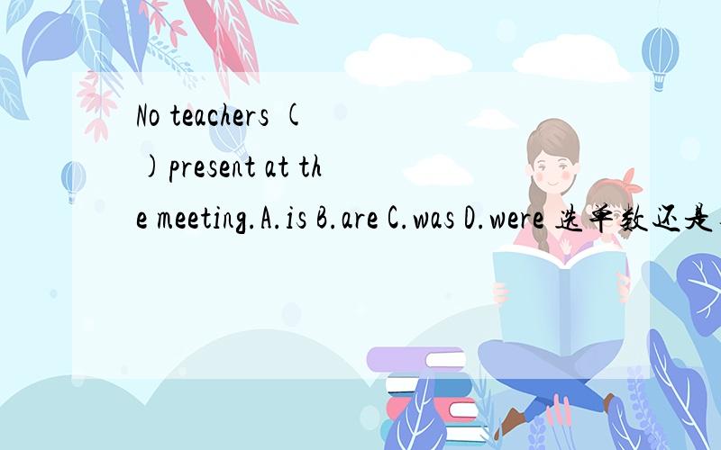 No teachers ( )present at the meeting.A.is B.are C.was D.were 选单数还是复数,