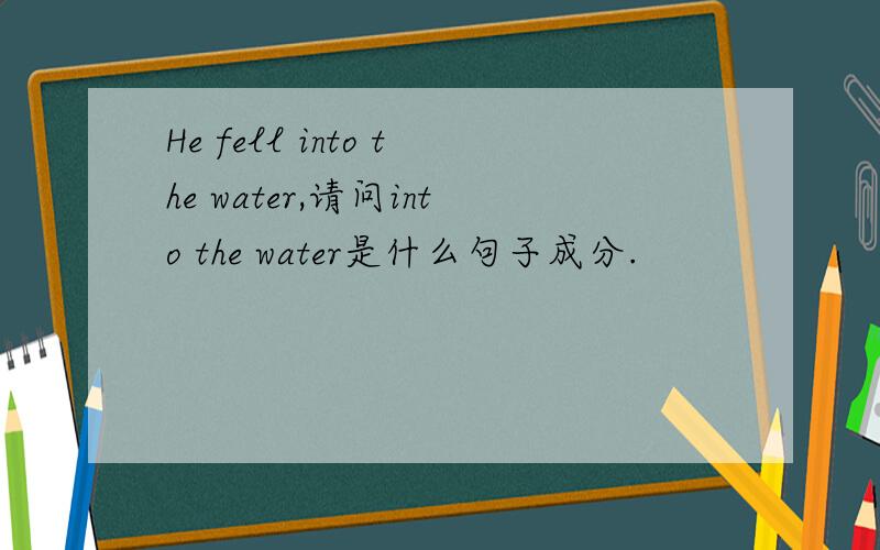 He fell into the water,请问into the water是什么句子成分.