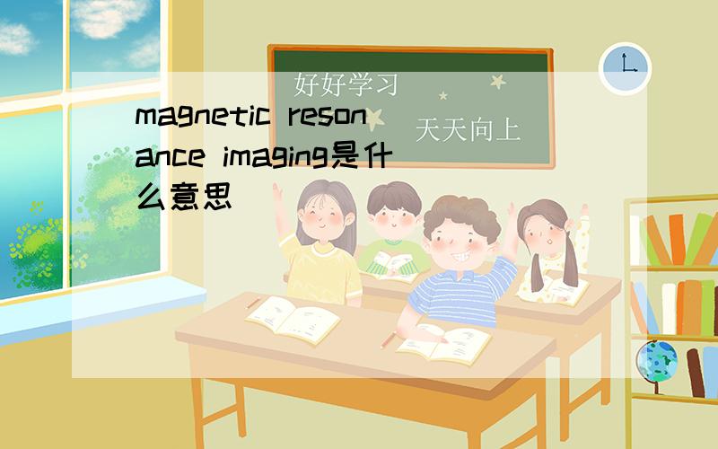 magnetic resonance imaging是什么意思
