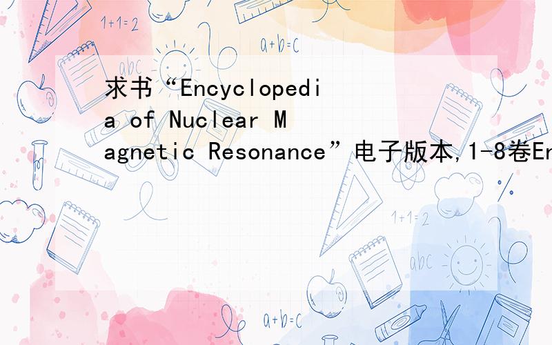 求书“Encyclopedia of Nuclear Magnetic Resonance”电子版本,1-8卷Encyclopedia of Nuclear Magnetic Resonance,David M.GrantAuthorRobin K.HarrisEditorsDavid M.Grant