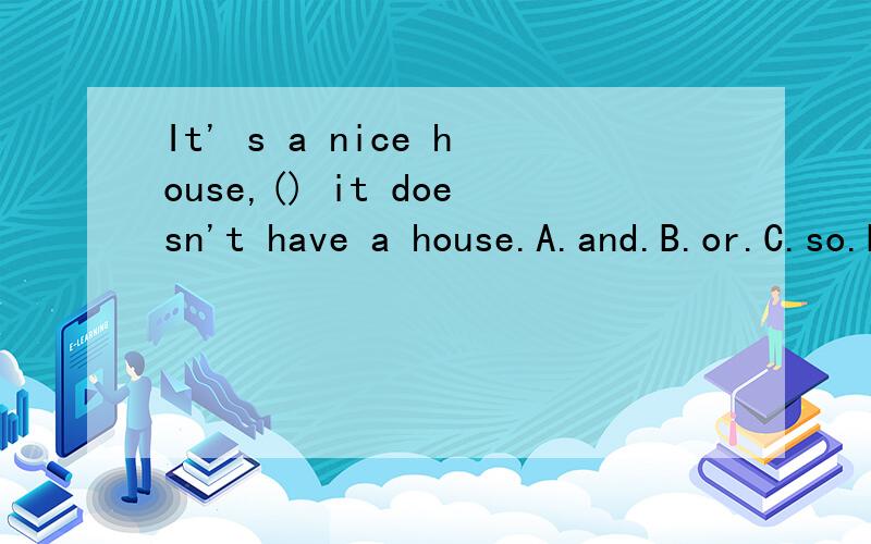 It' s a nice house,() it doesn't have a house.A.and.B.or.C.so.D.but