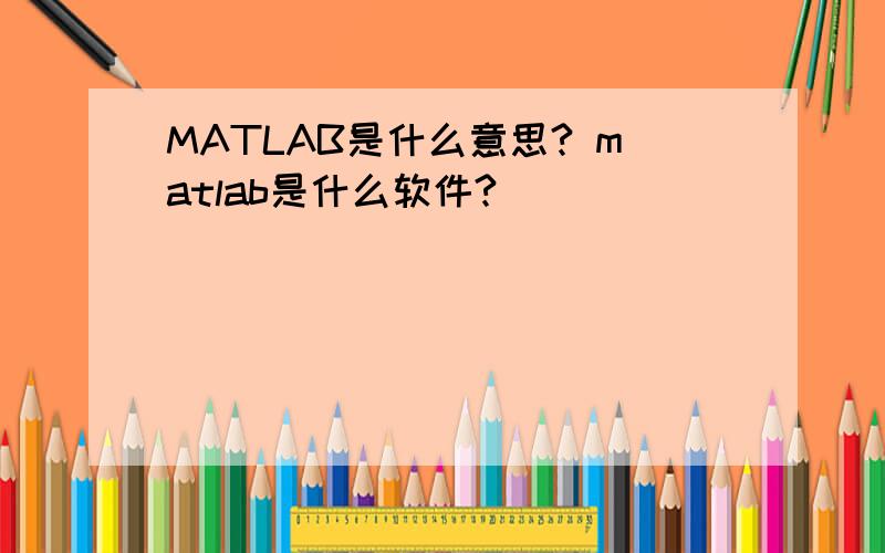 MATLAB是什么意思? matlab是什么软件?