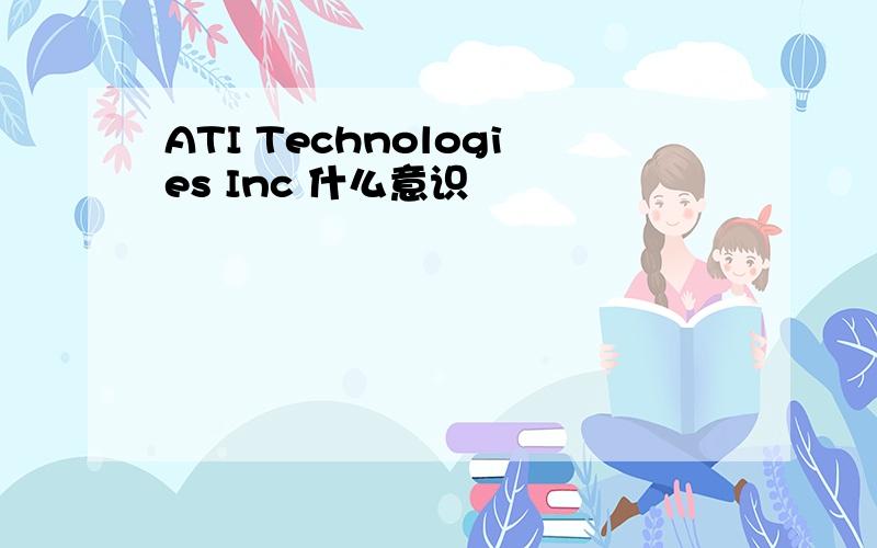 ATI Technologies Inc 什么意识
