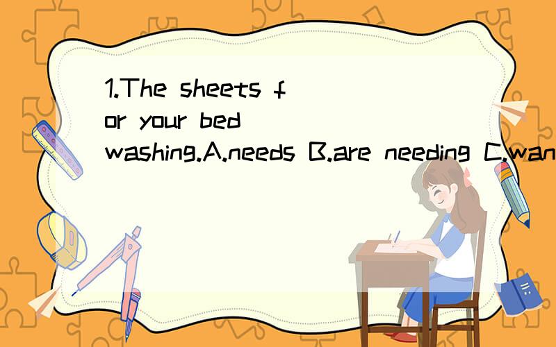 1.The sheets for your bed__ washing.A.needs B.are needing C.want D.are wanting2.I ___ him to give up smoking ,but in vain.A.advised B.persuaded C.prevented D.pretended3.It was what he meant___ what he said,A.rather than B.while C.before D except 4.Ho