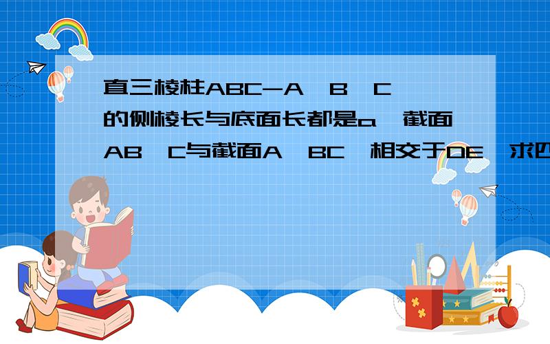 直三棱柱ABC-A'B'C'的侧棱长与底面长都是a,截面AB'C与截面A'BC'相交于DE,求四面体B-B'DE的体积