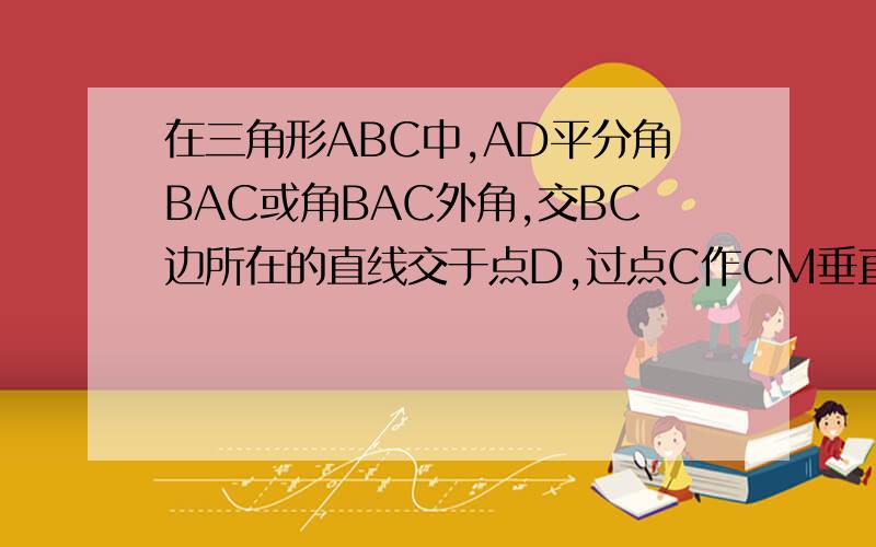 在三角形ABC中,AD平分角BAC或角BAC外角,交BC边所在的直线交于点D,过点C作CM垂直于AD,垂足为点M,已知AB=AD.（1、）当AD平分角BAC时,（如图一）,求证AC-AB=2DM；（2、）当AD平分角BAC的外角时,（如图二
