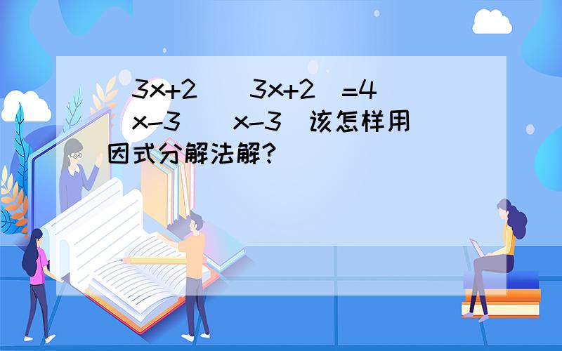 (3x+2)(3x+2)=4(x-3)(x-3)该怎样用因式分解法解?