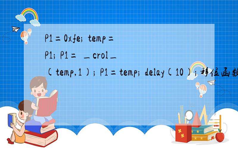 P1=0xfe; temp=P1; P1= _crol_(temp,1); P1=temp; delay(10);移位函数不记的写了,谁帮我改下,