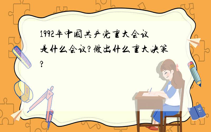 1992年中国共产党重大会议是什么会议?做出什么重大决策?