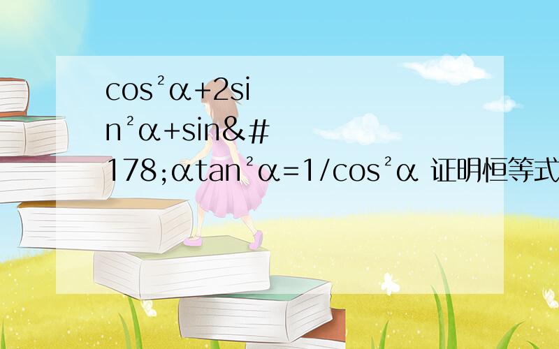cos²α+2sin²α+sin²αtan²α=1/cos²α 证明恒等式