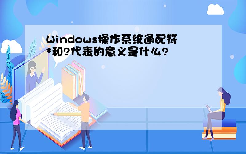 Windows操作系统通配符*和?代表的意义是什么?