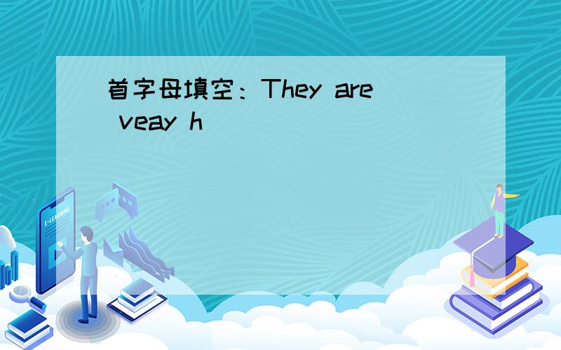 首字母填空：They are veay h__