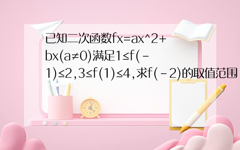 已知二次函数fx=ax^2+bx(a≠0)满足1≤f(-1)≤2,3≤f(1)≤4,求f(-2)的取值范围